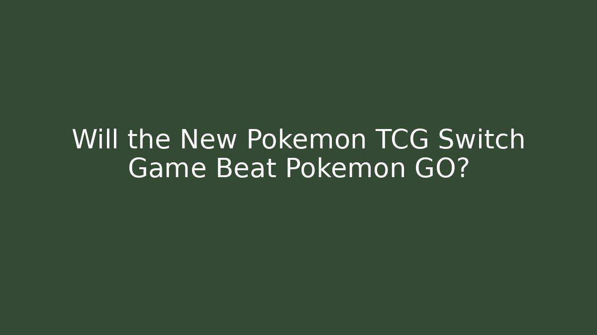 Will the New Pokémon TCG Switch Game Beat Pokémon GO?