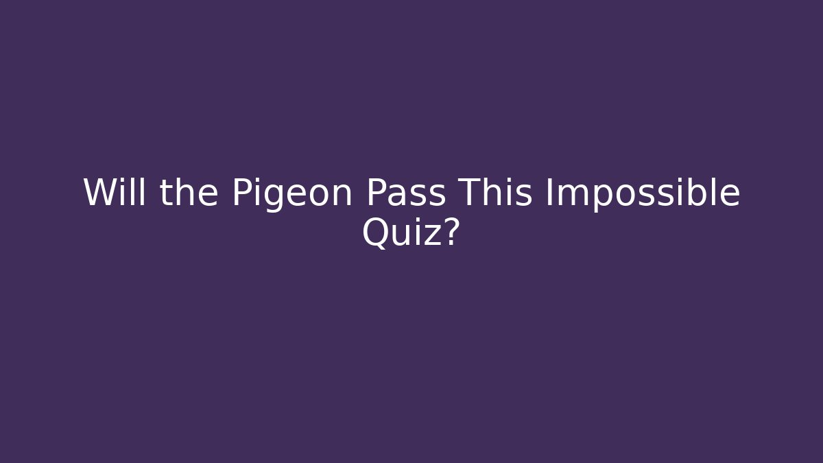 Will the Pigeon Pass This Impossible Quiz?