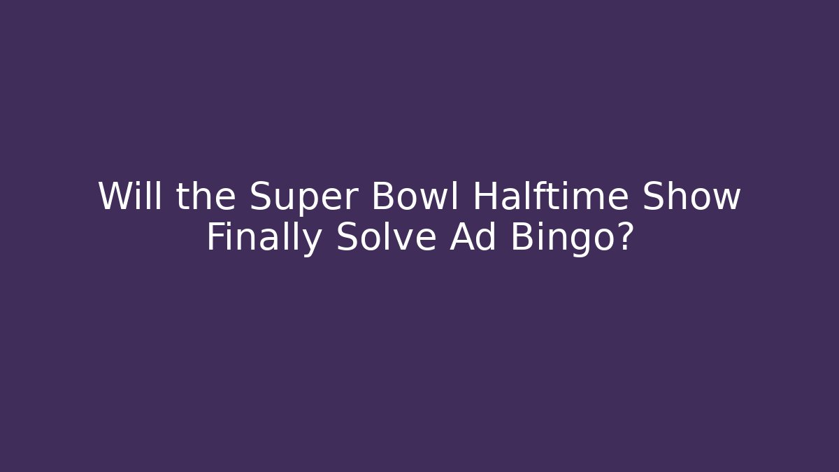 Will the Super Bowl Halftime Show Finally Solve Ad Bingo?