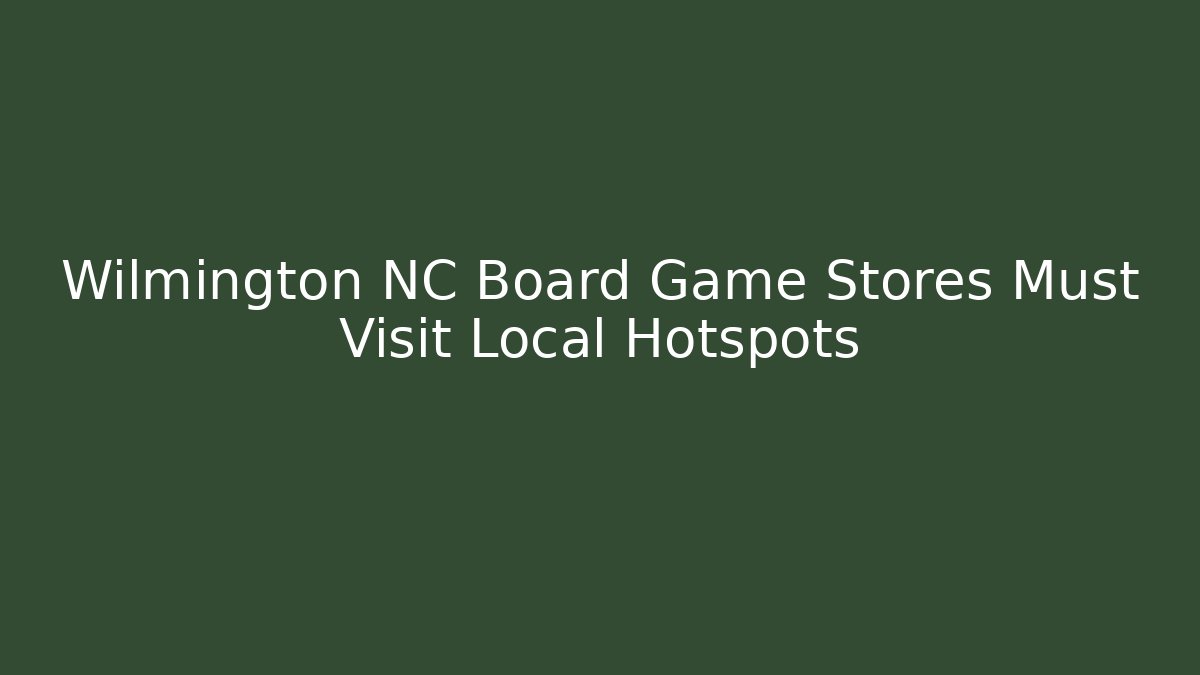 Wilmington NC Board Game Stores Must Visit Local Hotspots