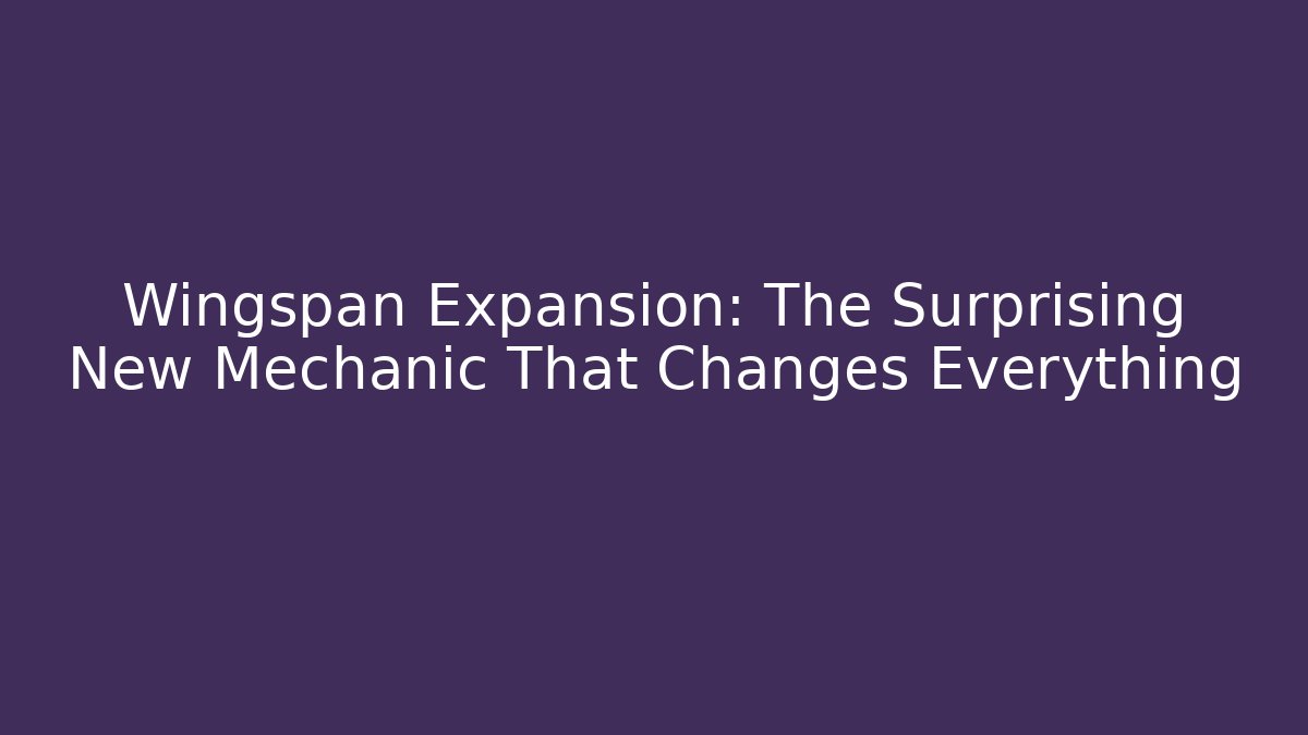 Wingspan Expansion: The Surprising New Mechanic That Changes Everything