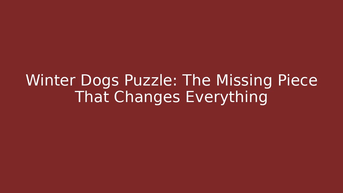 Winter Dogs Puzzle: The Missing Piece That Changes Everything