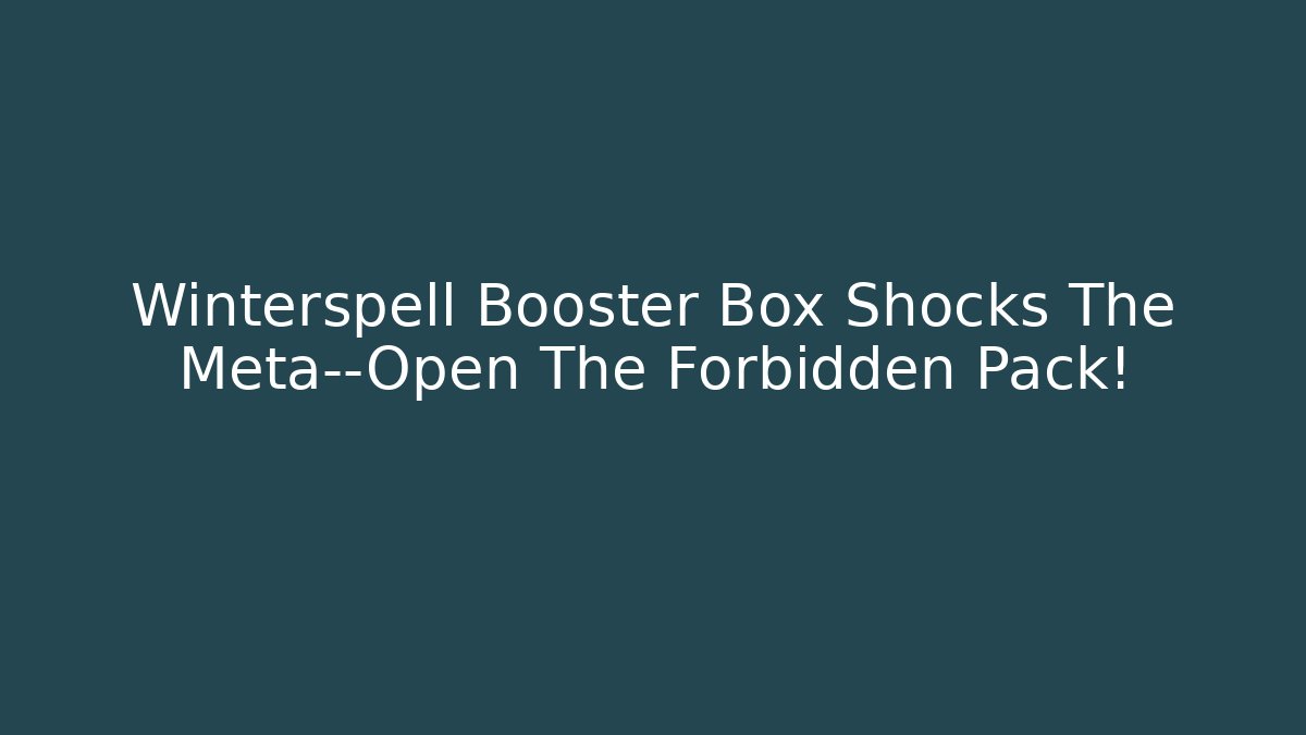 Winterspell Booster Box Shocks The Meta—Open The Forbidden Pack!