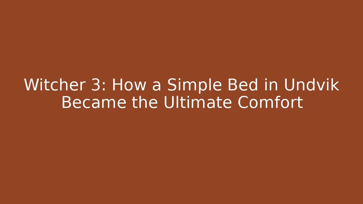 Witcher 3: How a Simple Bed in Undvik Became the Ultimate Comfort