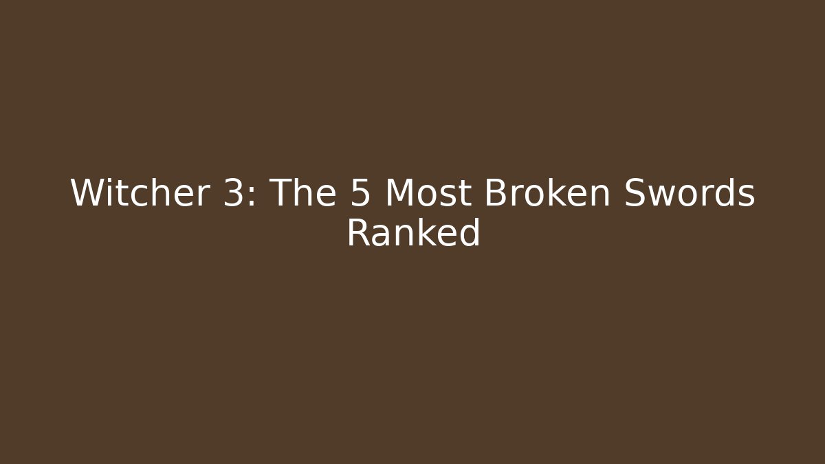 Witcher 3: The 5 Most Broken Swords Ranked - The Family Holidays