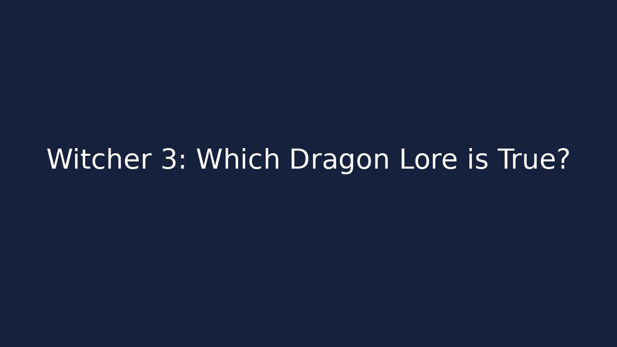 Witcher 3: Which Dragon Lore is True?