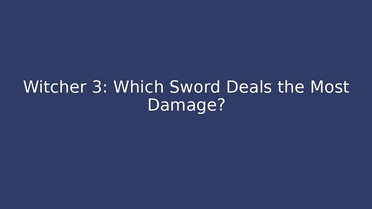 Witcher 3: Which Sword Deals the Most Damage?