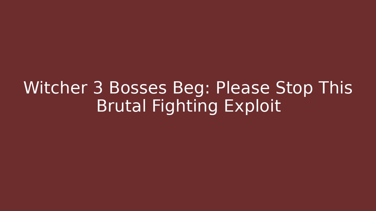 Witcher 3 Bosses Beg: Please Stop This Brutal Fighting Exploit