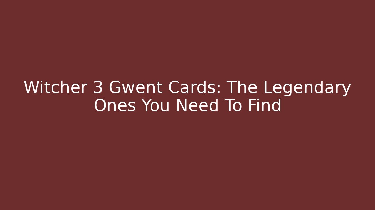 Witcher 3 Gwent Cards: The Legendary Ones You Need To Find