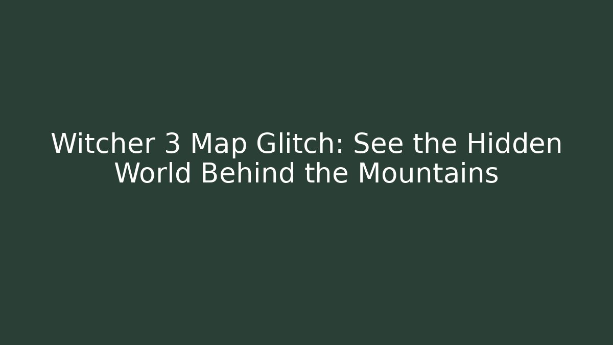 Witcher 3 Map Glitch: See the Hidden World Behind the Mountains