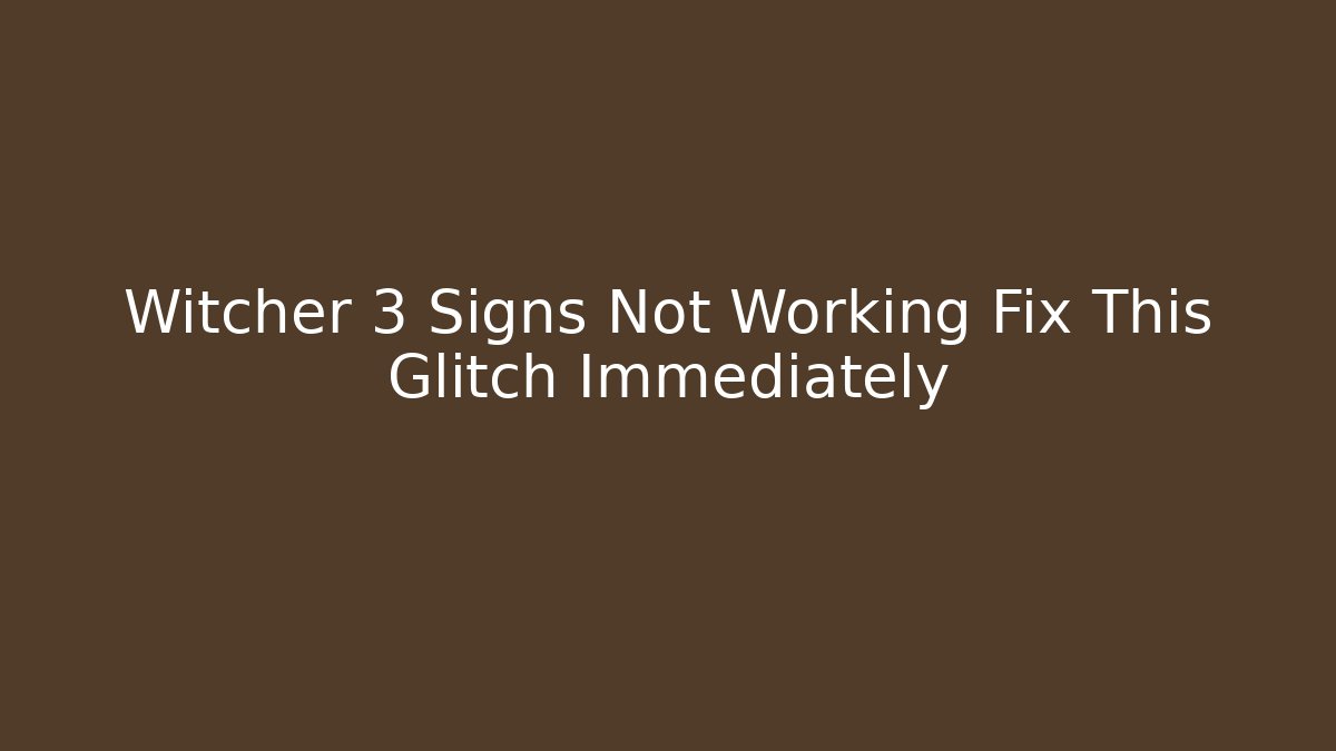 Witcher 3 Signs Not Working Fix This Glitch Immediately