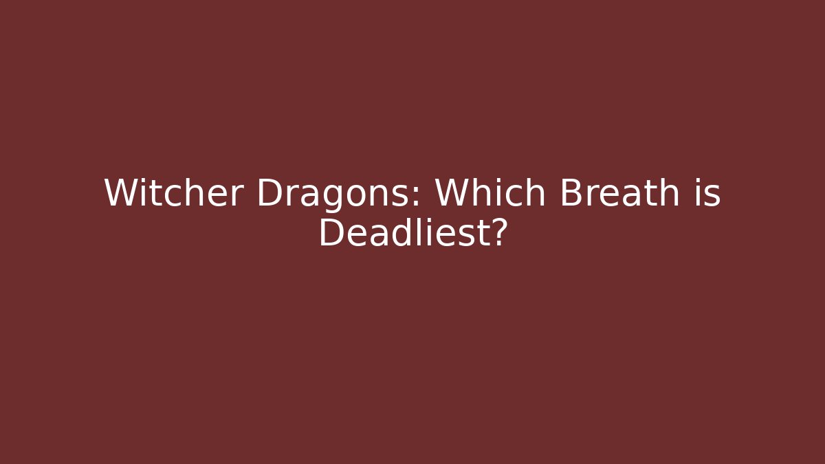Witcher Dragons: Which Breath is Deadliest?