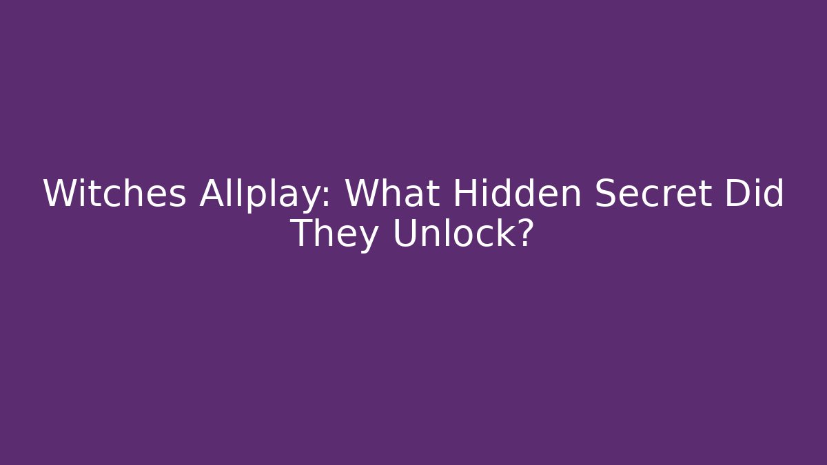 Witches Allplay: What Hidden Secret Did They Unlock?