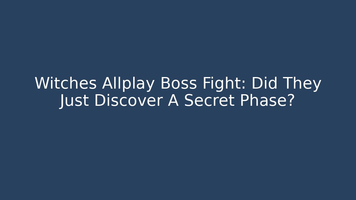 Witches Allplay Boss Fight: Did They Just Discover A Secret Phase?