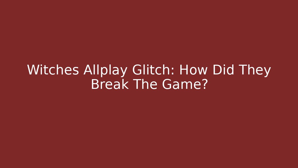 Witches Allplay Glitch: How Did They Break The Game?