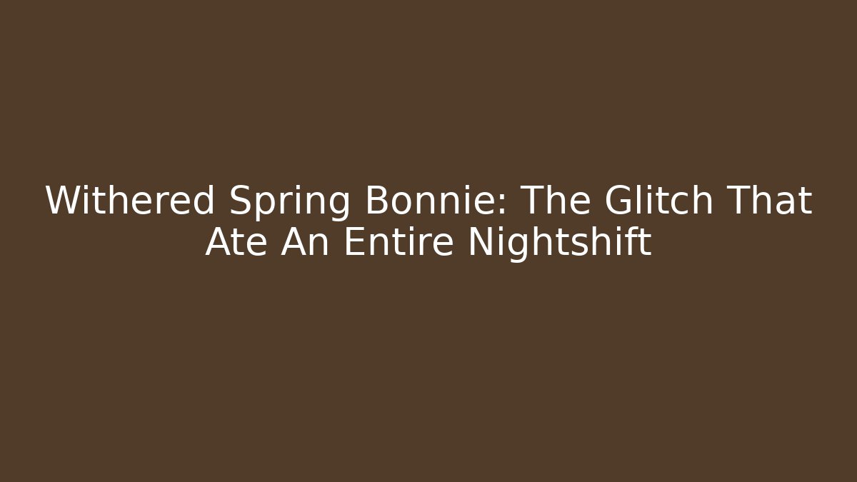 Withered Spring Bonnie: The Glitch That Ate An Entire Nightshift