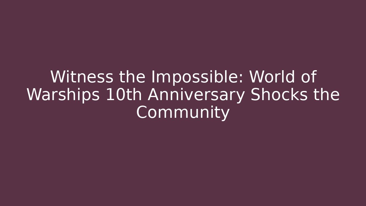 Witness the Impossible: World of Warships 10th Anniversary Shocks the Community