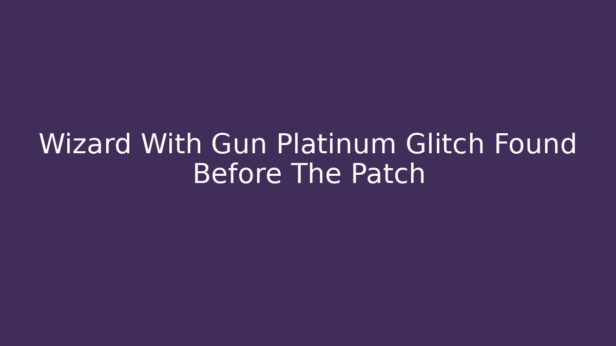 Wizard With Gun Platinum Glitch Found Before The Patch