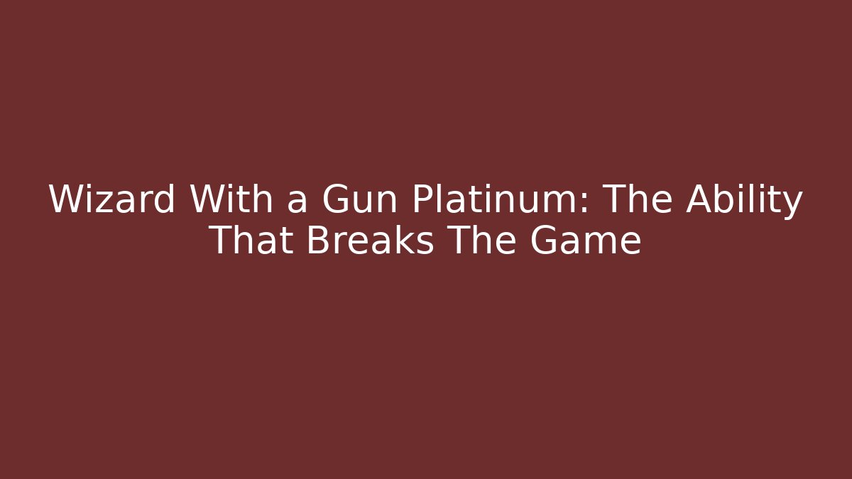Wizard With a Gun Platinum: The Ability That Breaks The Game