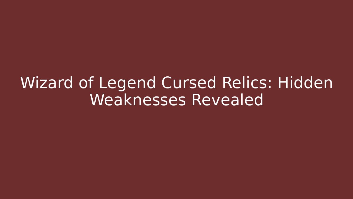 Wizard of Legend Cursed Relics: Hidden Weaknesses Revealed