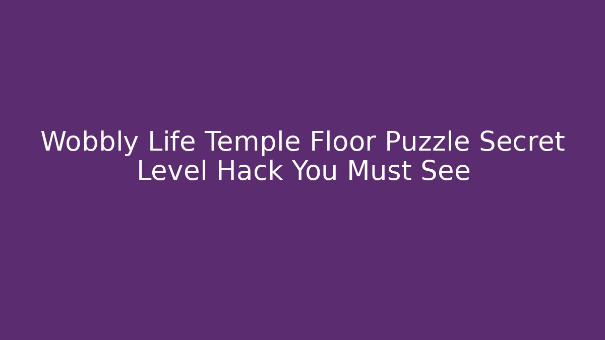 Wobbly Life Temple Floor Puzzle Secret Level Hack You Must See