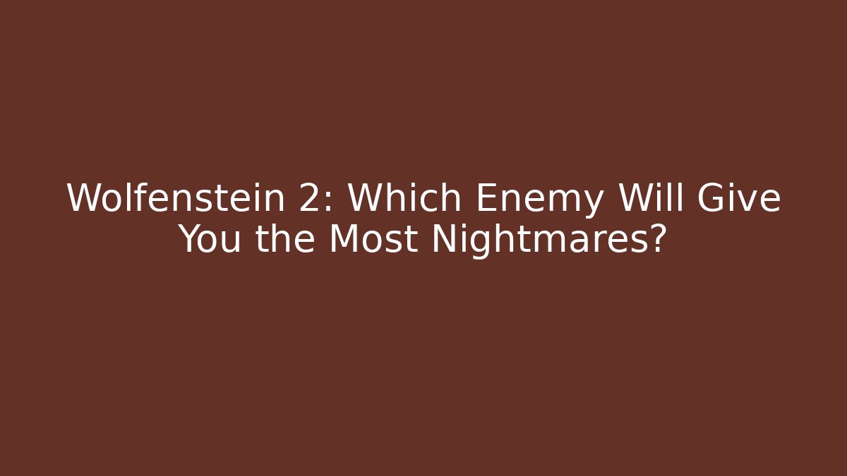 Wolfenstein 2: Which Enemy Will Give You the Most Nightmares?