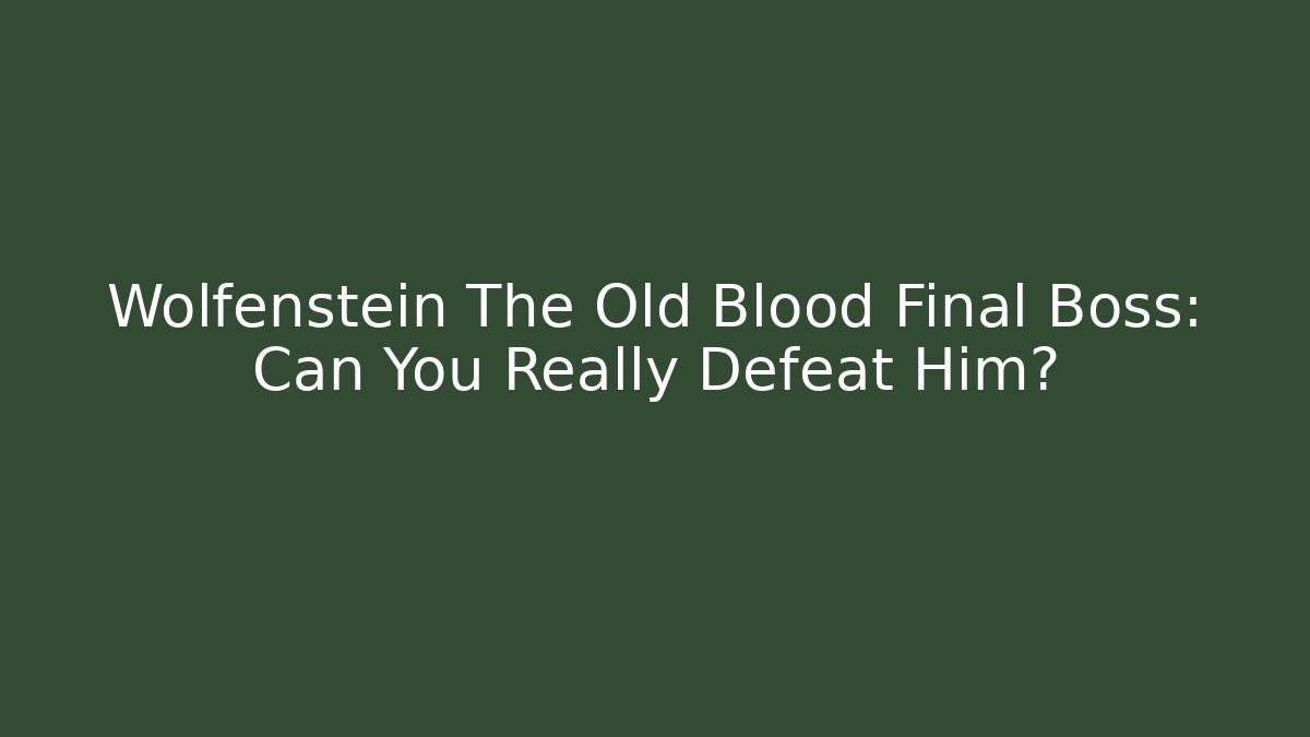 Wolfenstein The Old Blood Final Boss: Can You Really Defeat Him?