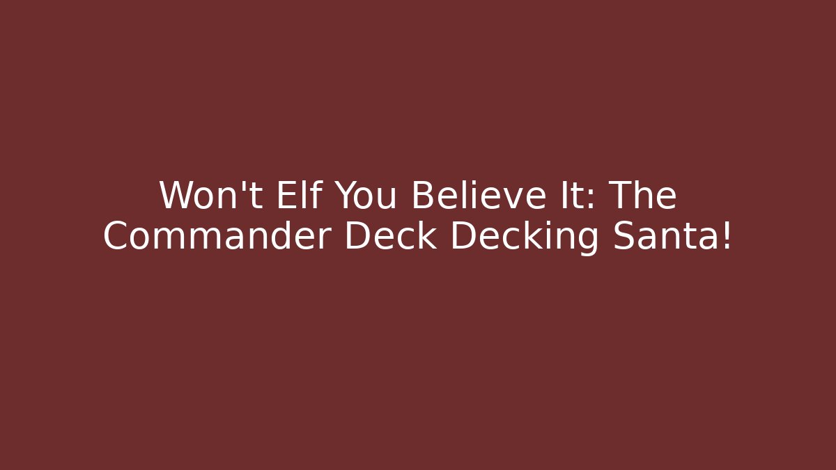 Won't Elf You Believe It: The Commander Deck Decking Santa!