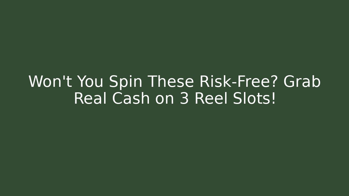 Won't You Spin These Risk-Free? Grab Real Cash on 3 Reel Slots!