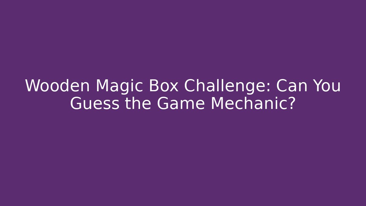 Wooden Magic Box Challenge: Can You Guess the Game Mechanic?
