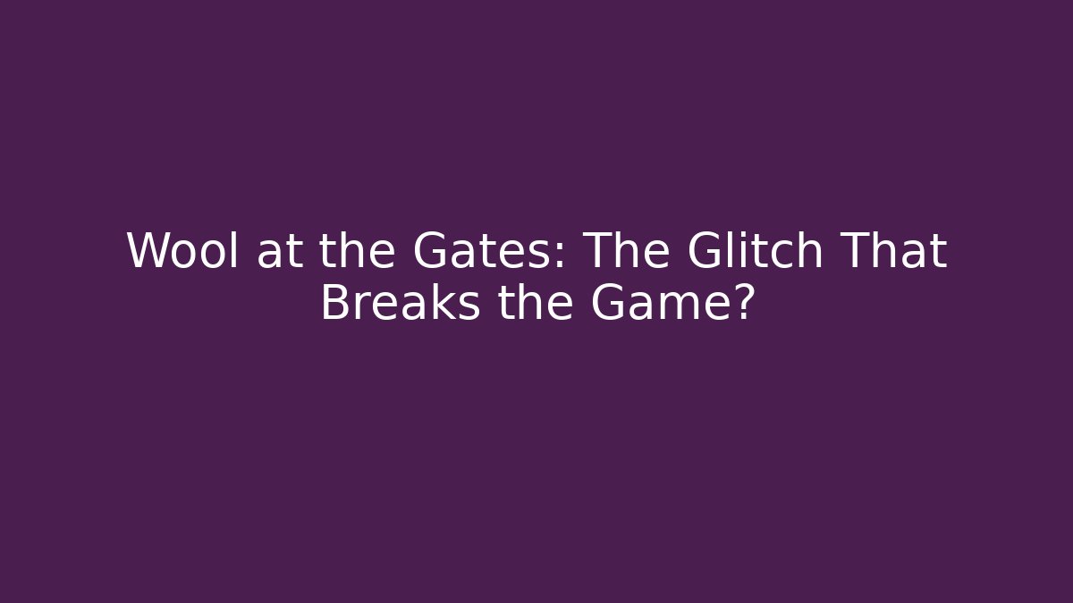 Wool at the Gates: The Glitch That Breaks the Game?