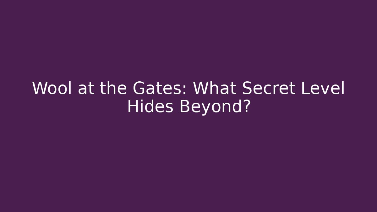 Wool at the Gates: What Secret Level Hides Beyond?