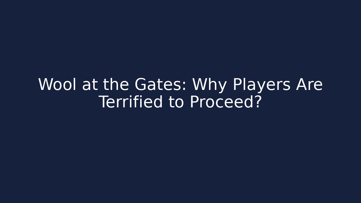 Wool at the Gates: Why Players Are Terrified to Proceed?