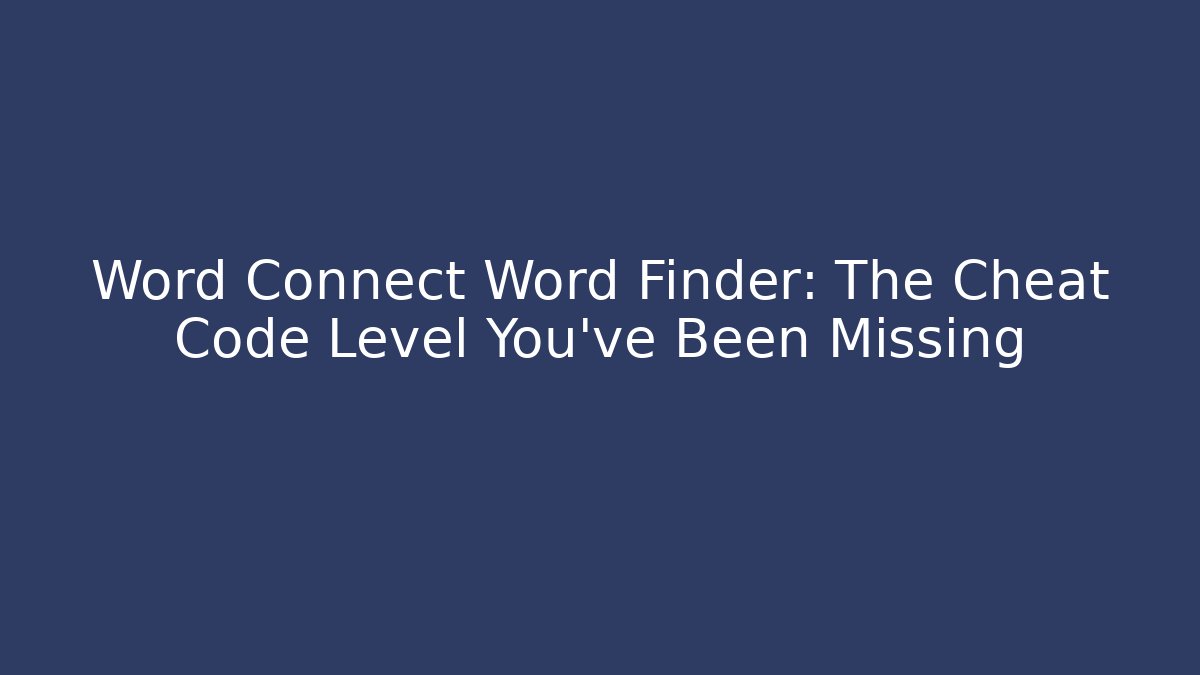 Word Connect Word Finder: The Cheat Code Level You've Been Missing