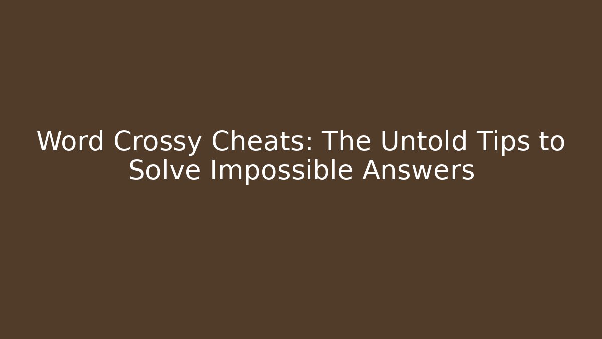 Word Crossy Cheats: The Untold Tips to Solve Impossible Answers
