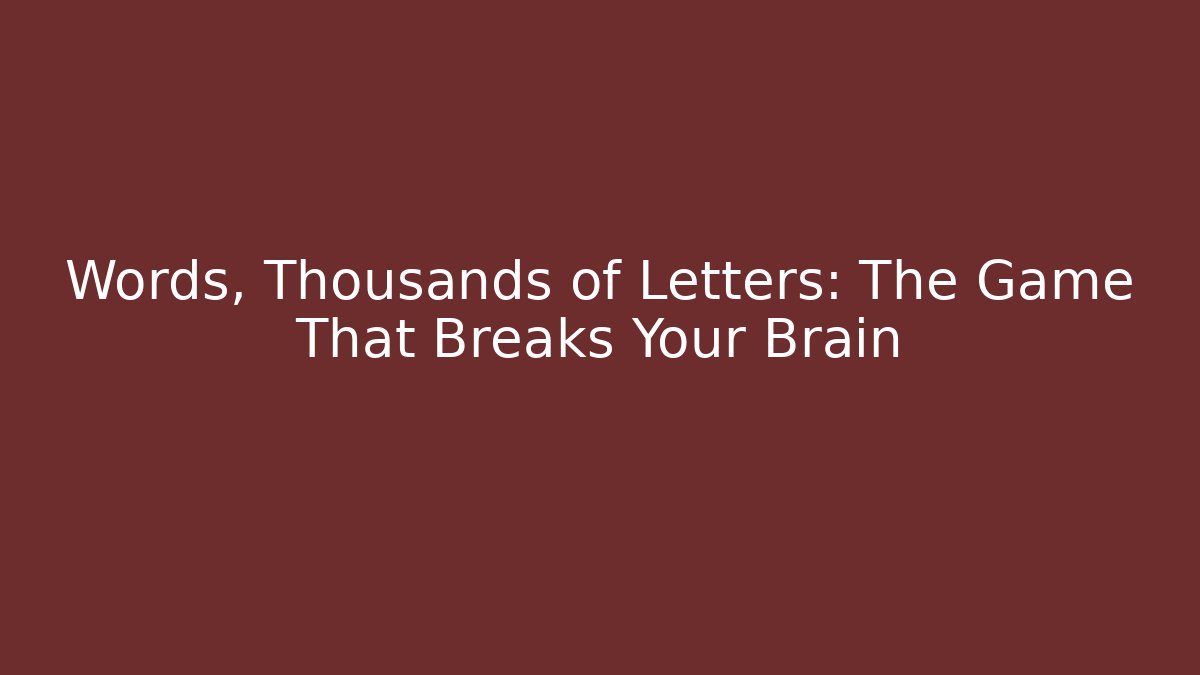 Words, Thousands of Letters: The Game That Breaks Your Brain
