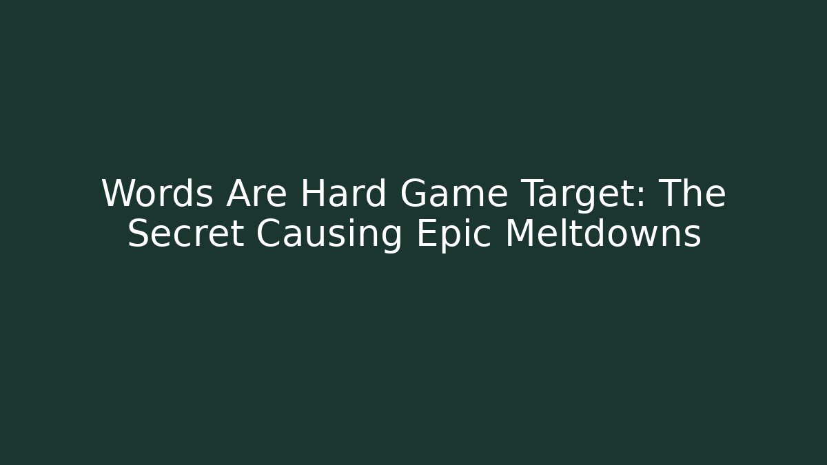 Words Are Hard Game Target: The Secret Causing Epic Meltdowns