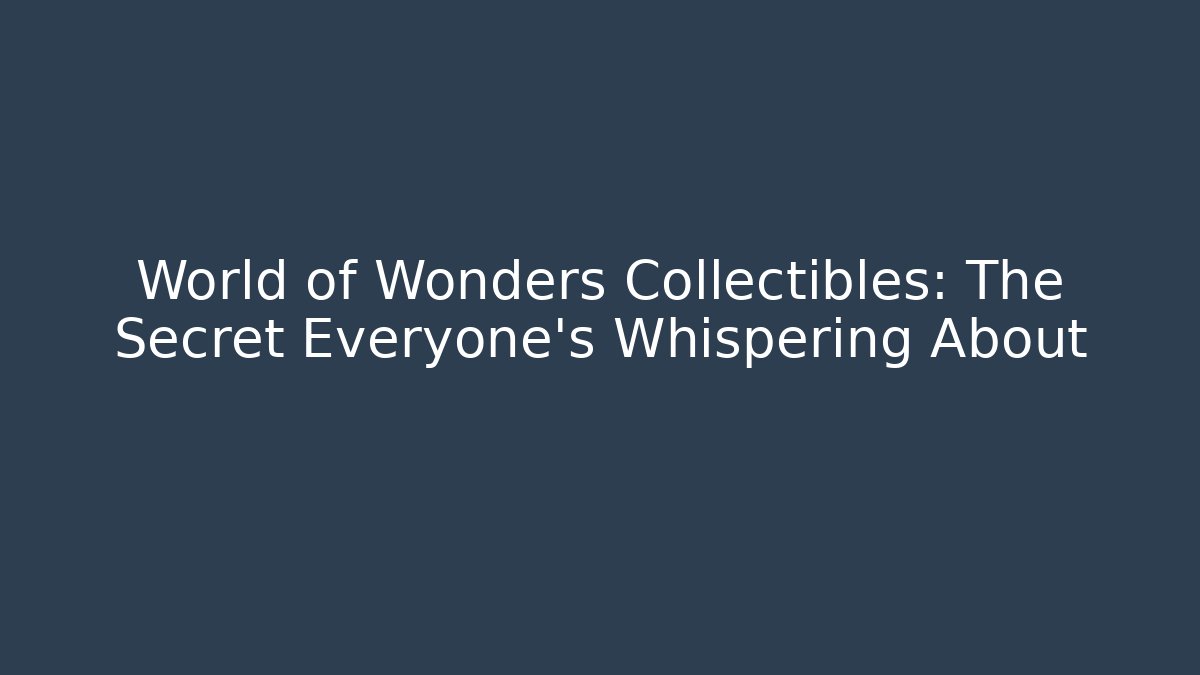 World of Wonders Collectibles: The Secret Everyone's Whispering About