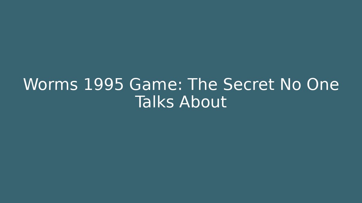 Worms 1995 Game: The Secret No One Talks About - The Family Holidays