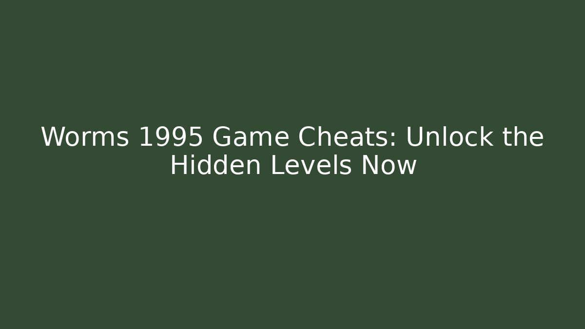 Worms 1995 Game Cheats: Unlock the Hidden Levels Now