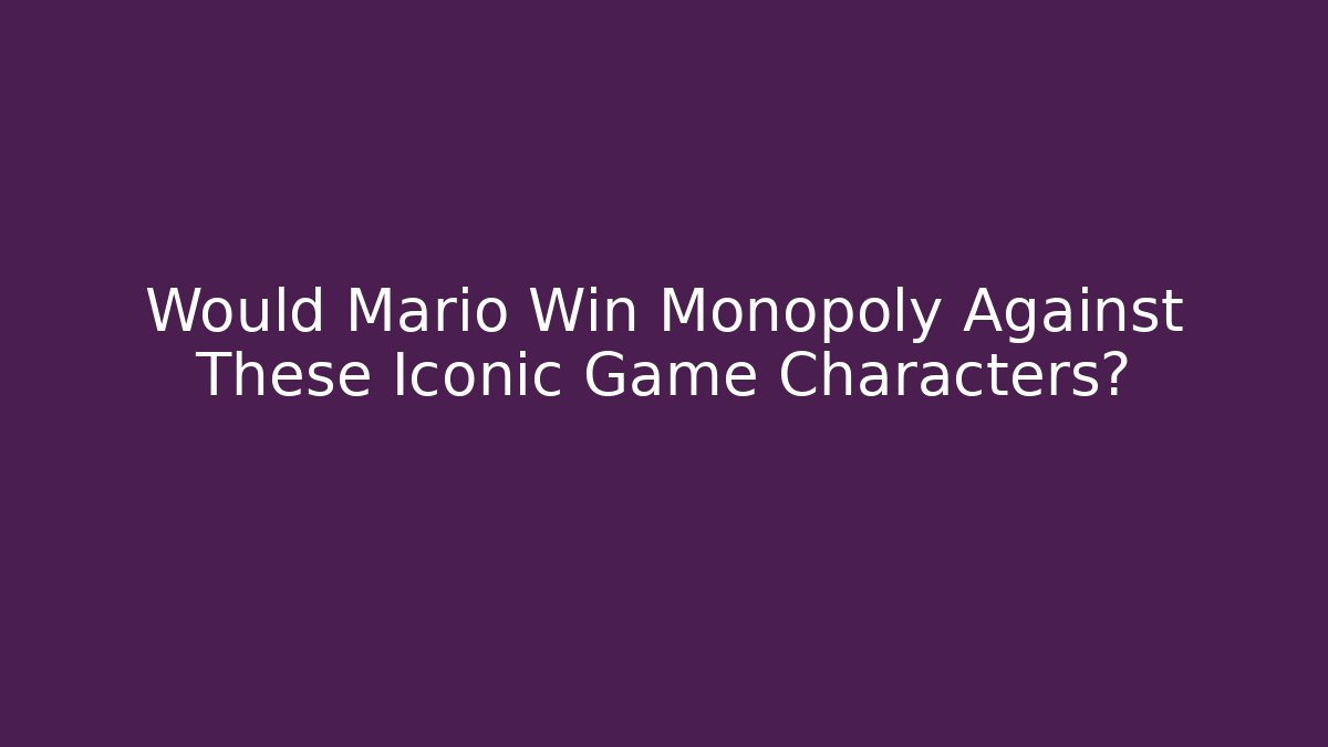 Would Mario Win Monopoly Against These Iconic Game Characters?