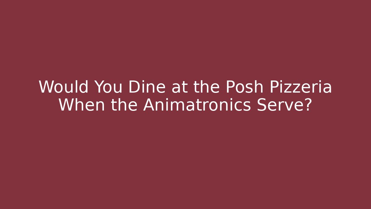 Would You Dine at the Posh Pizzeria When the Animatronics Serve?
