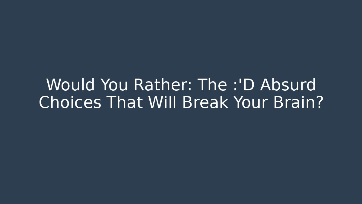Would You Rather: The 😂 Absurd Choices That Will Break Your Brain?