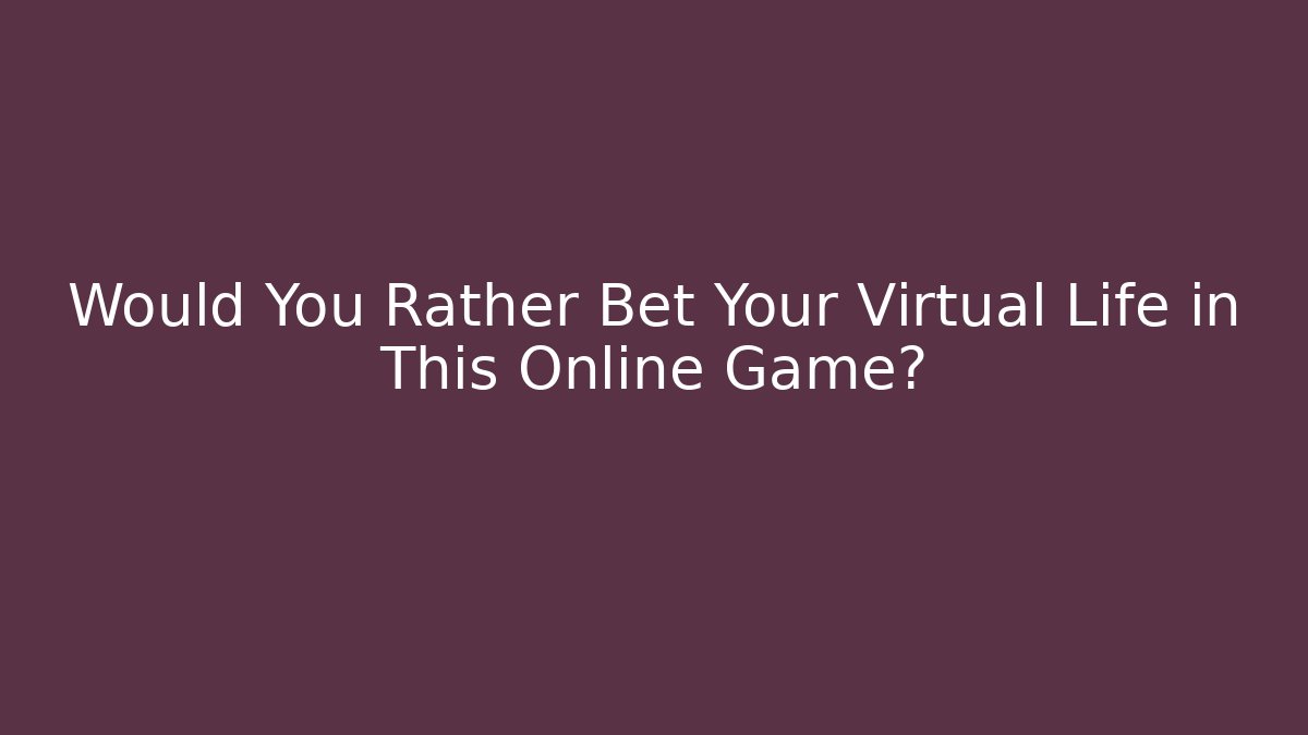 Would You Rather Bet Your Virtual Life in This Online Game?