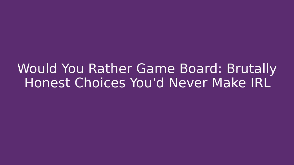 Would You Rather Game Board: Brutally Honest Choices You’d Never Make IRL