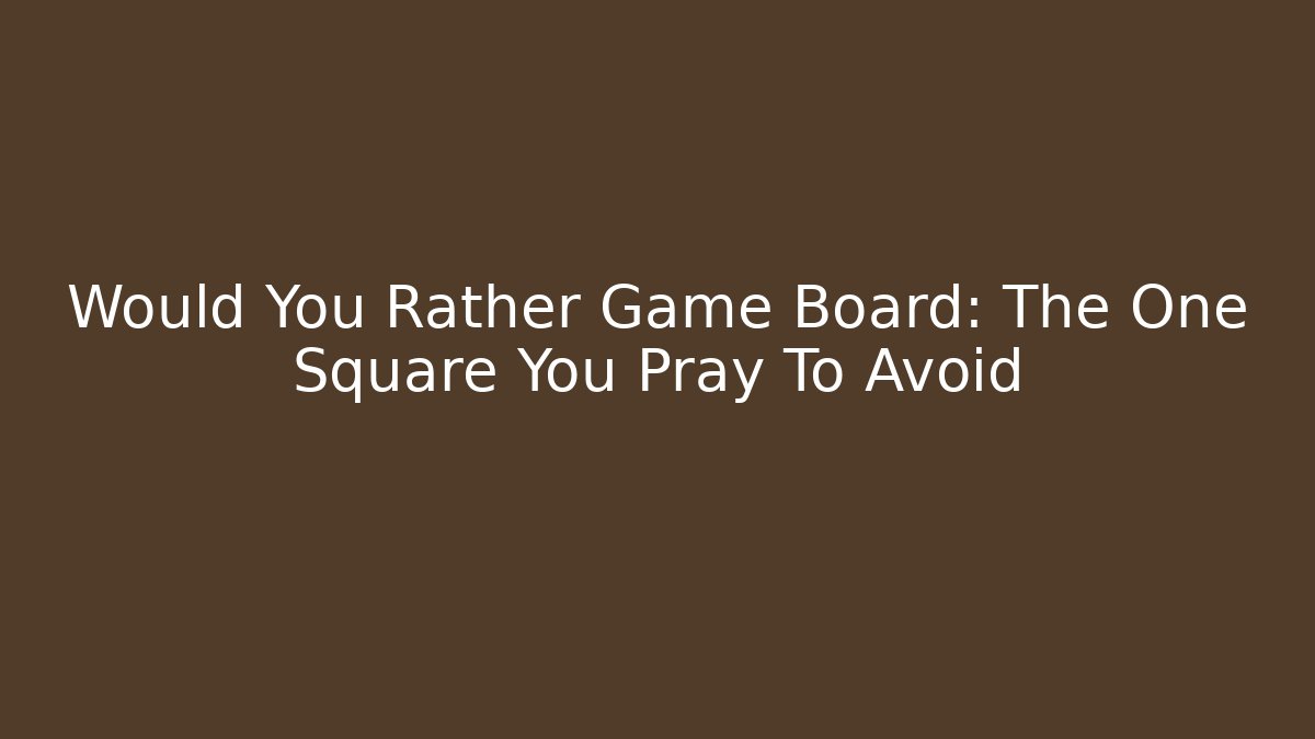 Would You Rather Game Board: The One Square You Pray To Avoid