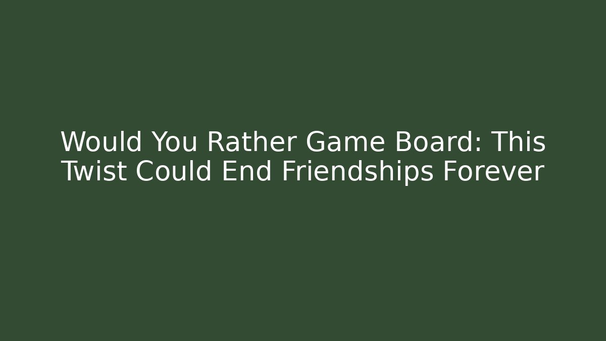 Would You Rather Game Board: This Twist Could End Friendships Forever