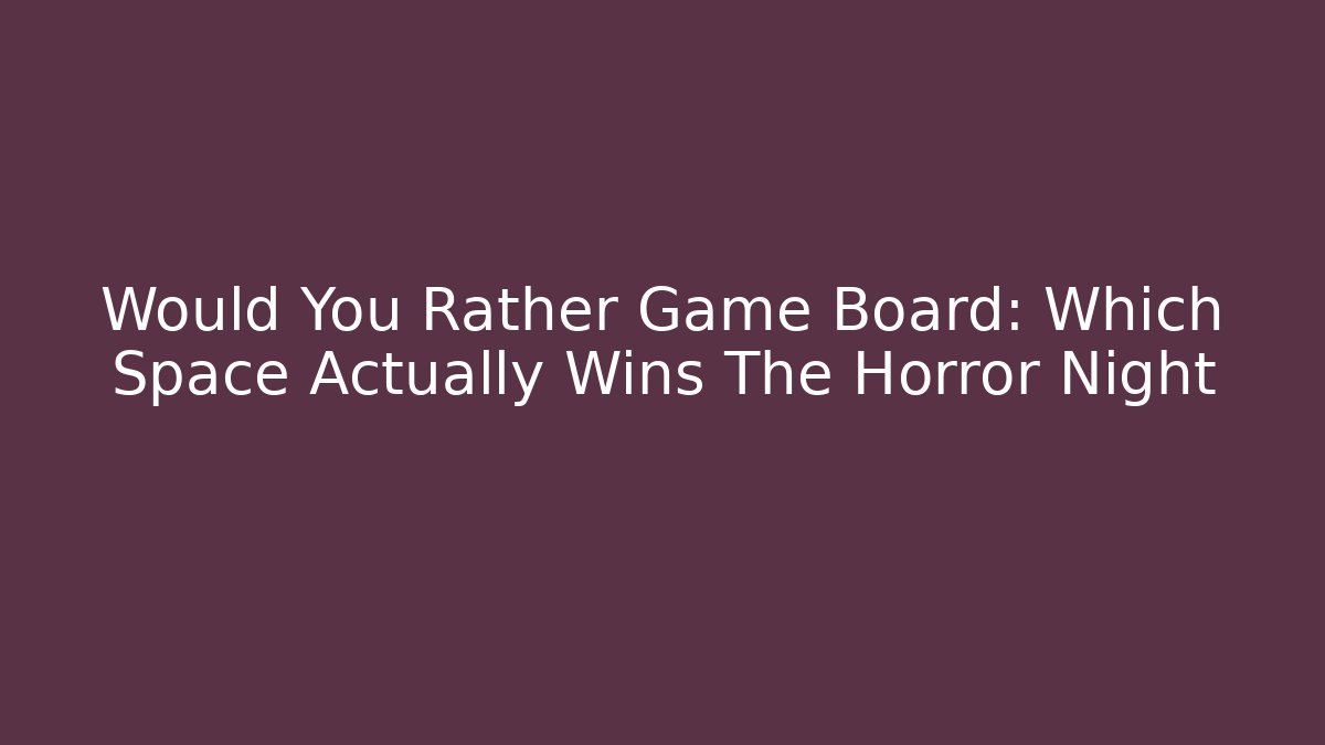 Would You Rather Game Board: Which Space Actually Wins The Horror Night