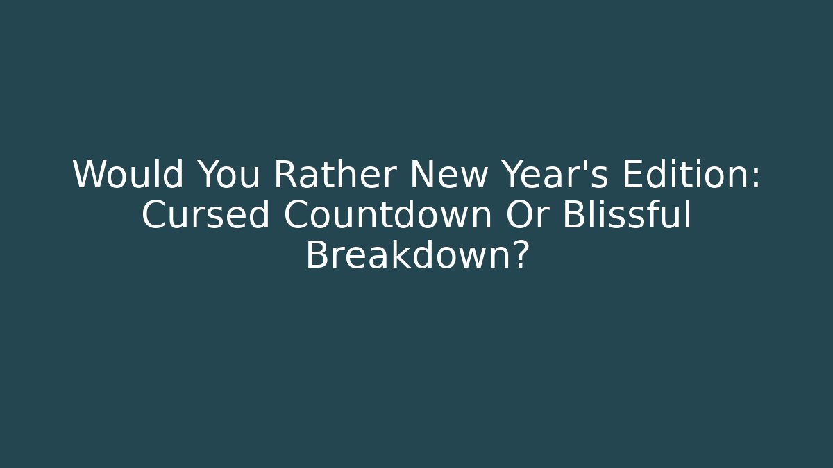 Would You Rather New Year's Edition: Cursed Countdown Or Blissful Breakdown?