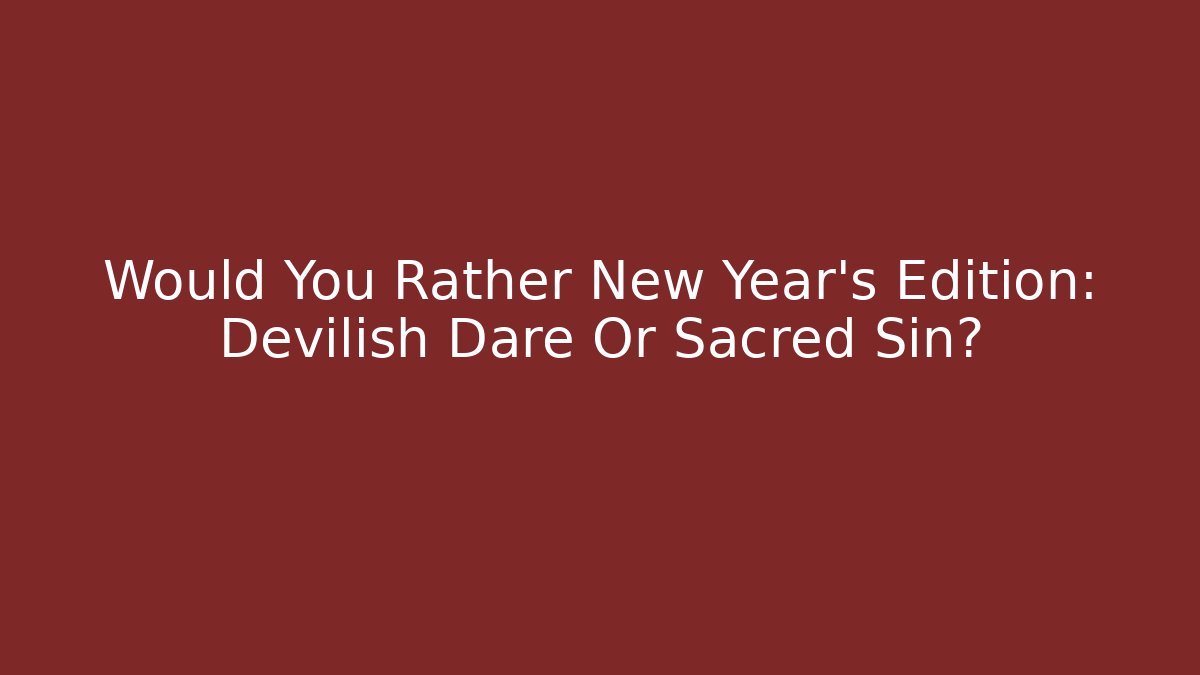 Would You Rather New Year's Edition: Devilish Dare Or Sacred Sin? - The Family Holidays